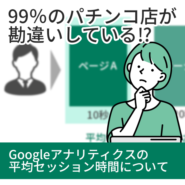 【Web担当必見】99％のパチンコ店が勘違いしている⁉️ Googleアナリティクスの平均セッション時間について